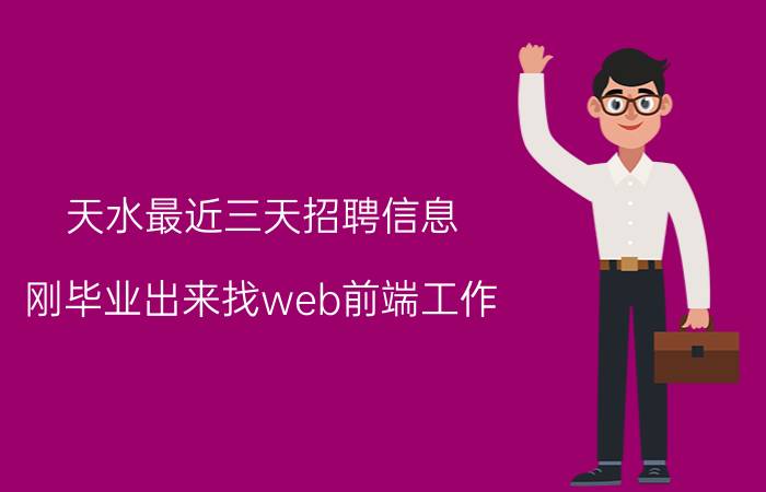 天水最近三天招聘信息 刚毕业出来找web前端工作，结果来了一大堆培训机构没有公司找我，是我技术的问题吗？